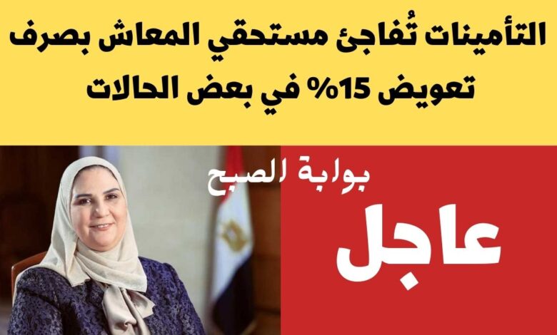 التأمينات تُفاجئ مستحقي المعاش بصرف تعويض 15% في بعض الحالات