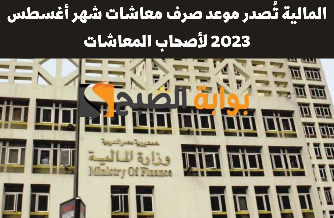 المالية تُصدر موعد صرف معاشات شهر أغسطس 2023 لأصحاب المعاشات