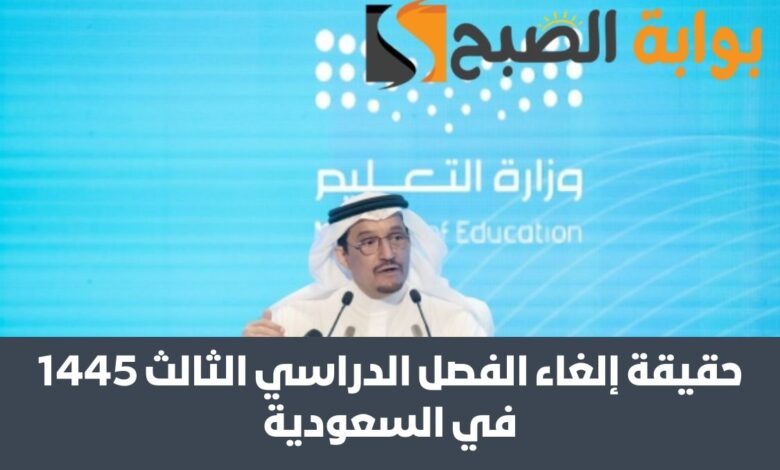 حقيقة إلغاء الفصل الدراسي الثالث 1445 في السعودية