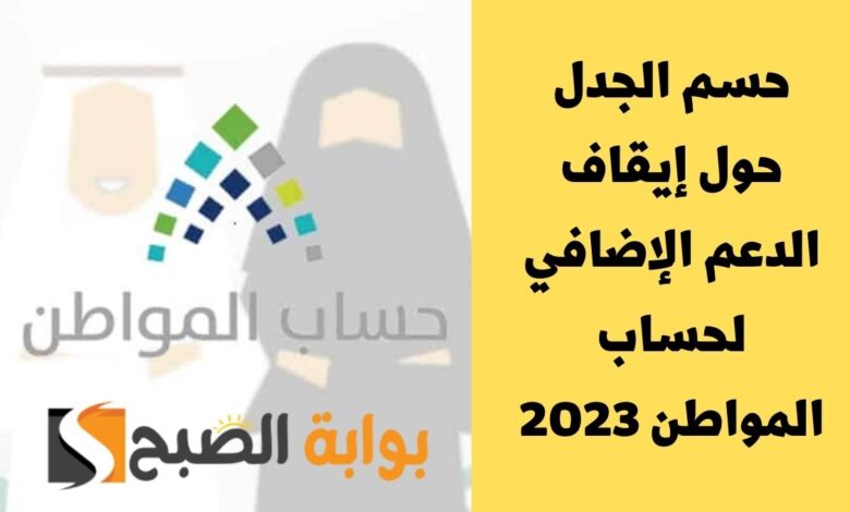 حسم الجدل حول إيقاف الدعم الإضافي لحساب المواطن 2023 بأمر من خادم الحرمين الشريفين 1 حسم الجدل حول إيقاف الدعم الإضافي لحساب المواطن 2023