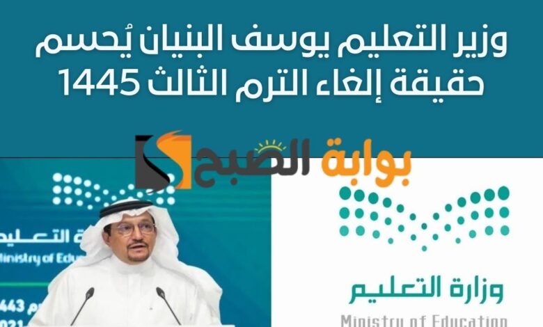 وزير التعليم يوسف البنيان يُحسم حقيقة إلغاء الترم الثالث 1445