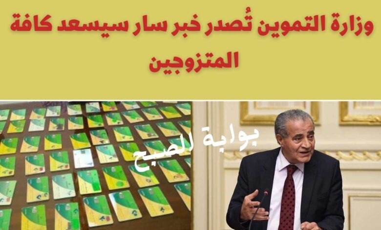 افرحوا .. وزارة التموين تُصدر خبر سار سيسعد كافة المتزوجين بشأن بطاقات التموين 1 وزارة التموين تُصدر خبر سار سيسعد كافة المتزوجين