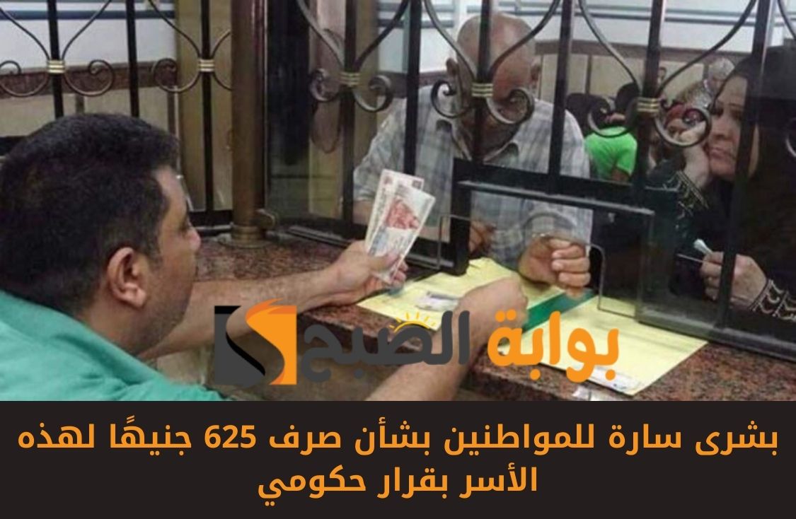 بشرى سارة للمواطنين بشأن صرف 625 جنيهًا لهذه الأسر بقرار حكومي