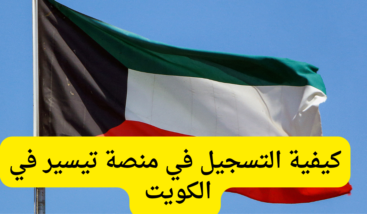 ما هي طريقة التسجيل في منصة تيسير في الكويت؟