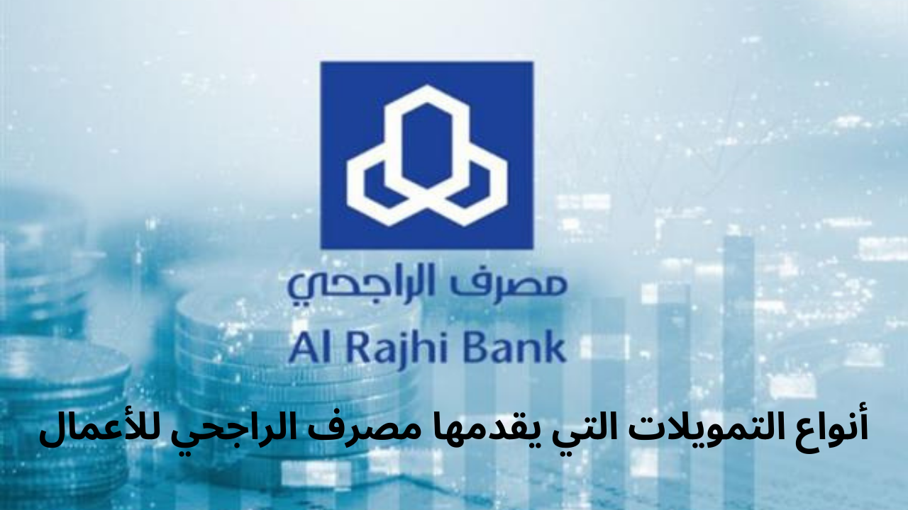 أنواع التمويلات التي يقدمها مصرف الراجحي للأعمال