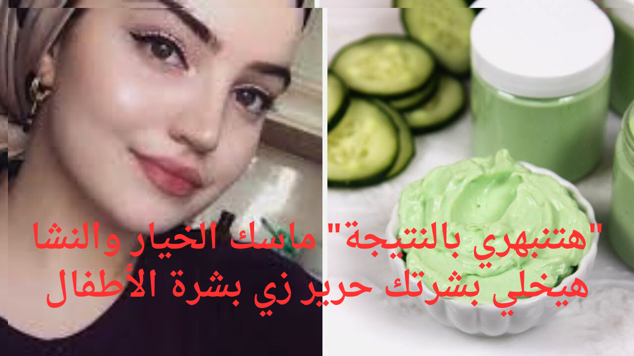 "هتنبهري بالنتيجة" ماسك الخيار والنشا هيخلي بشرتك حرير زي بشرة الأطفال