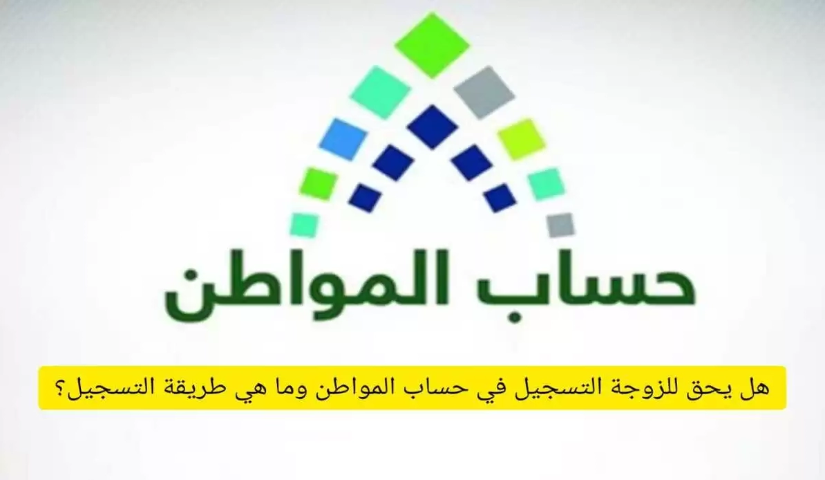 هل يحق للزوجة التسجيل في برنامج حساب مواطن؟