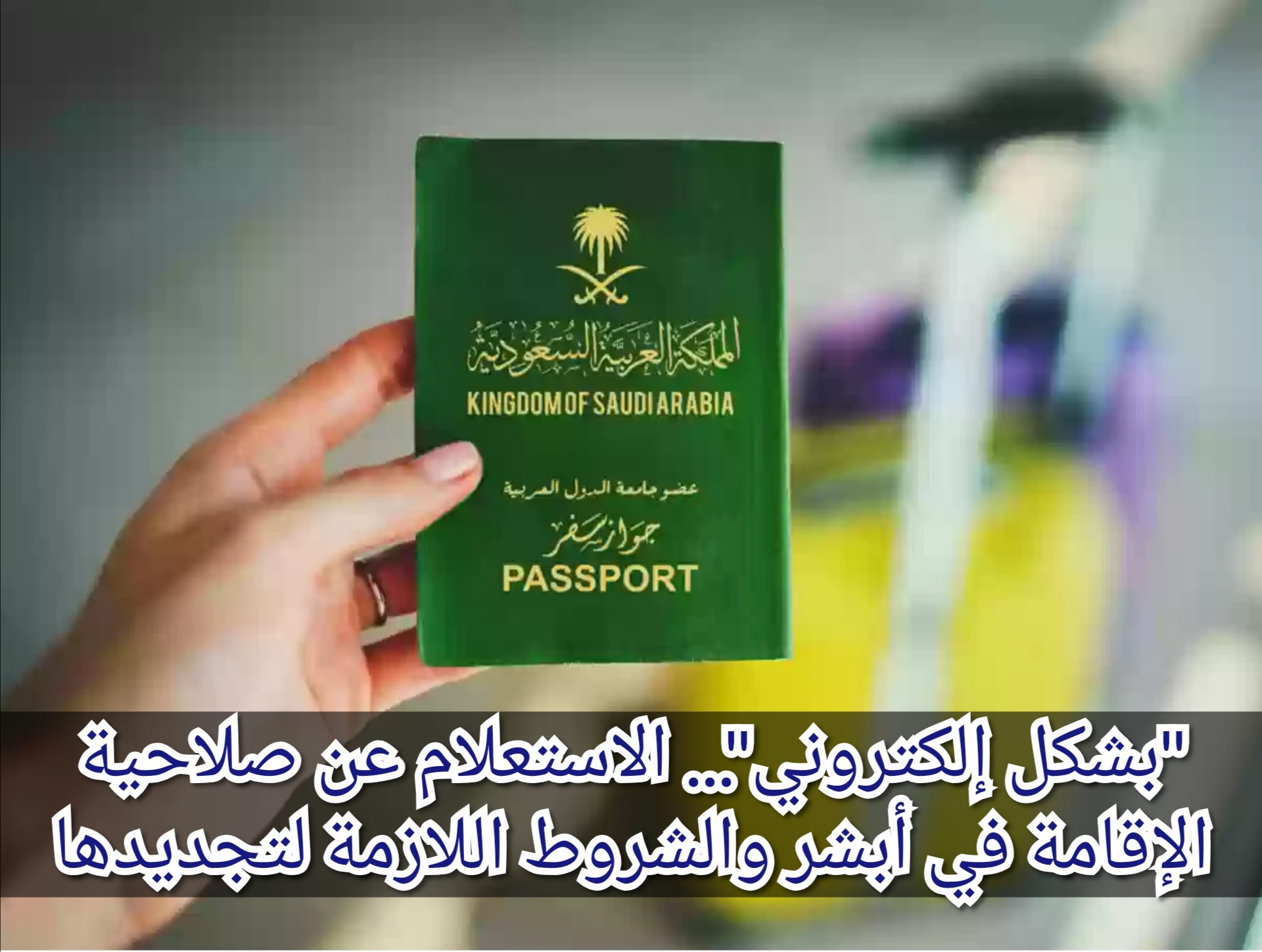 "بشكل إلكتروني"... الاستعلام عن صلاحية الإقامة في أبشر والشروط اللازمة لتجديدها