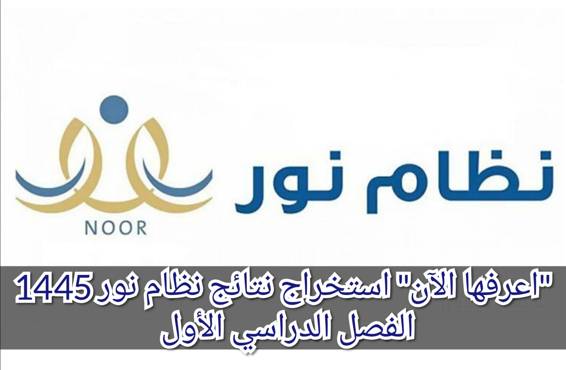 "اعرفها الآن" استخراج نتائج نظام نور 1445 الفصل الدراسي الأول