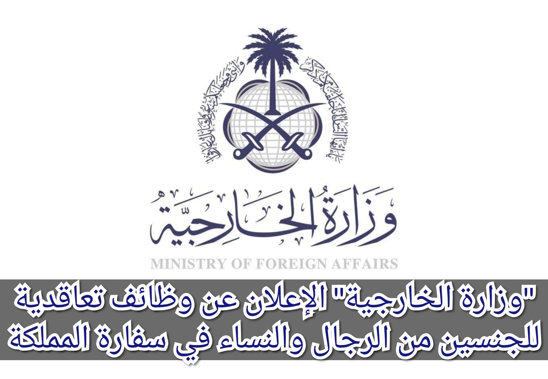 "وزارة الخارجية" الإعلان عن وظائف تعاقدية للجنسين من الرجال والنساء في سفارة المملكة