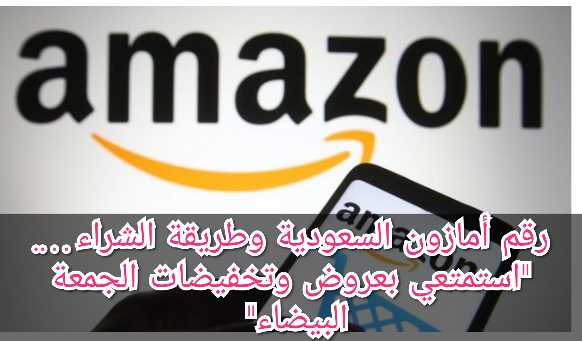 رقم أمازون السعودية وطريقة الشراء…. "استمتعي بعروض وتخفيضات الجمعة البيضاء"