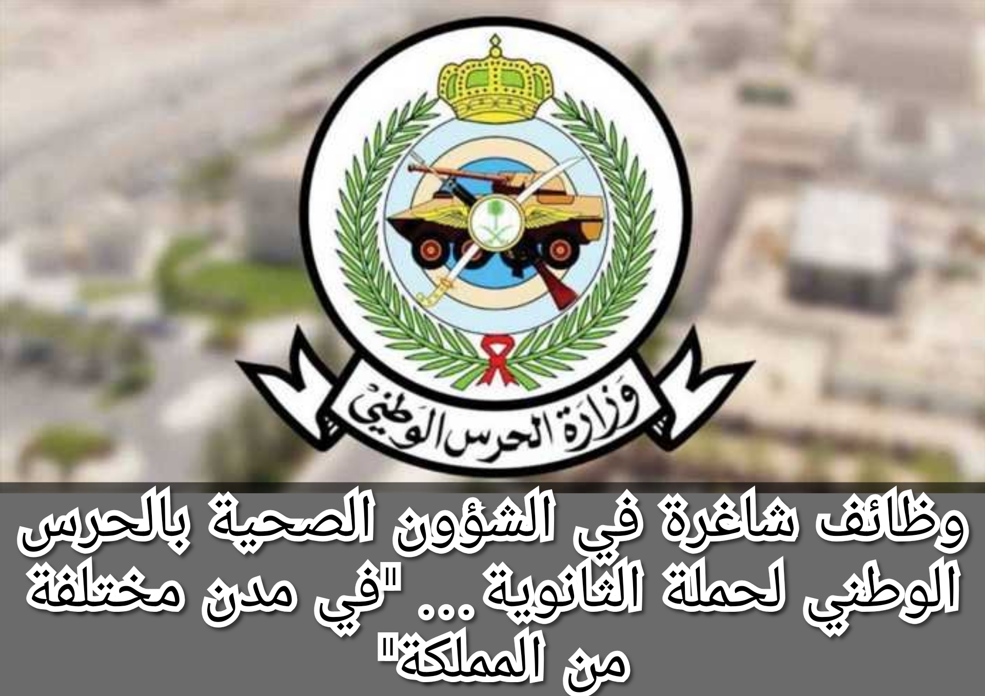 وظائف شاغرة في الشؤون الصحية بالحرس الوطني لحملة الثانوية… "في مدن مختلفة من المملكة"