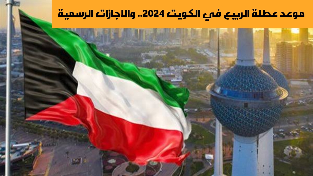 كم عدد أيام إجازة الربيع 2024 في الكويت.. وزارة التربية والتعليم حددت موعد