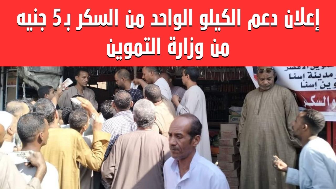 إعلان دعم الكيلو الواحد من السكر بـ 5 جنيه من وزارة التموين وتوفيره بالمنافذ الاستهلاكية