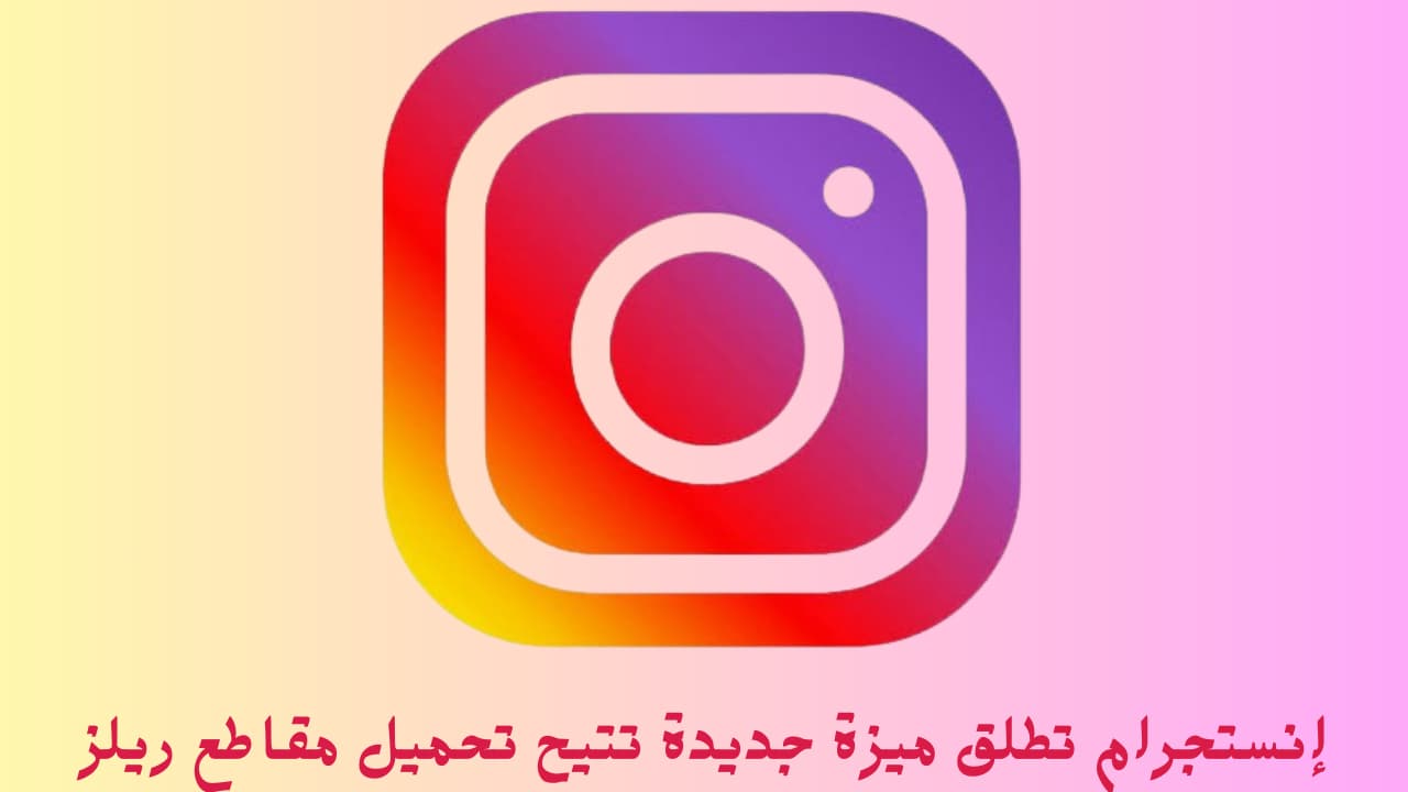 إنستجرام تطلق ميزة جديدة تتيح تحميل مقاطع ريلز