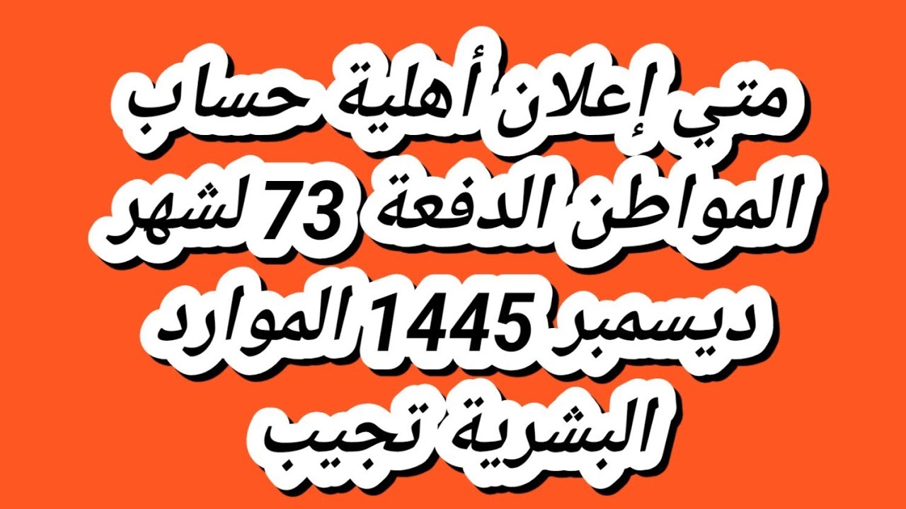 الاستعلام عن أهلية حساب المواطن 1445 لشهر ديسمبر الدفعة 73 ومتطلباتها  