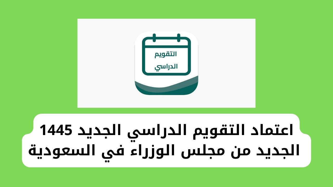 التقويم الدراسي السعودي 1445 الجديد بعد التعديل وفق أنظمة ولوائح مجلس الوزراء في السعودية