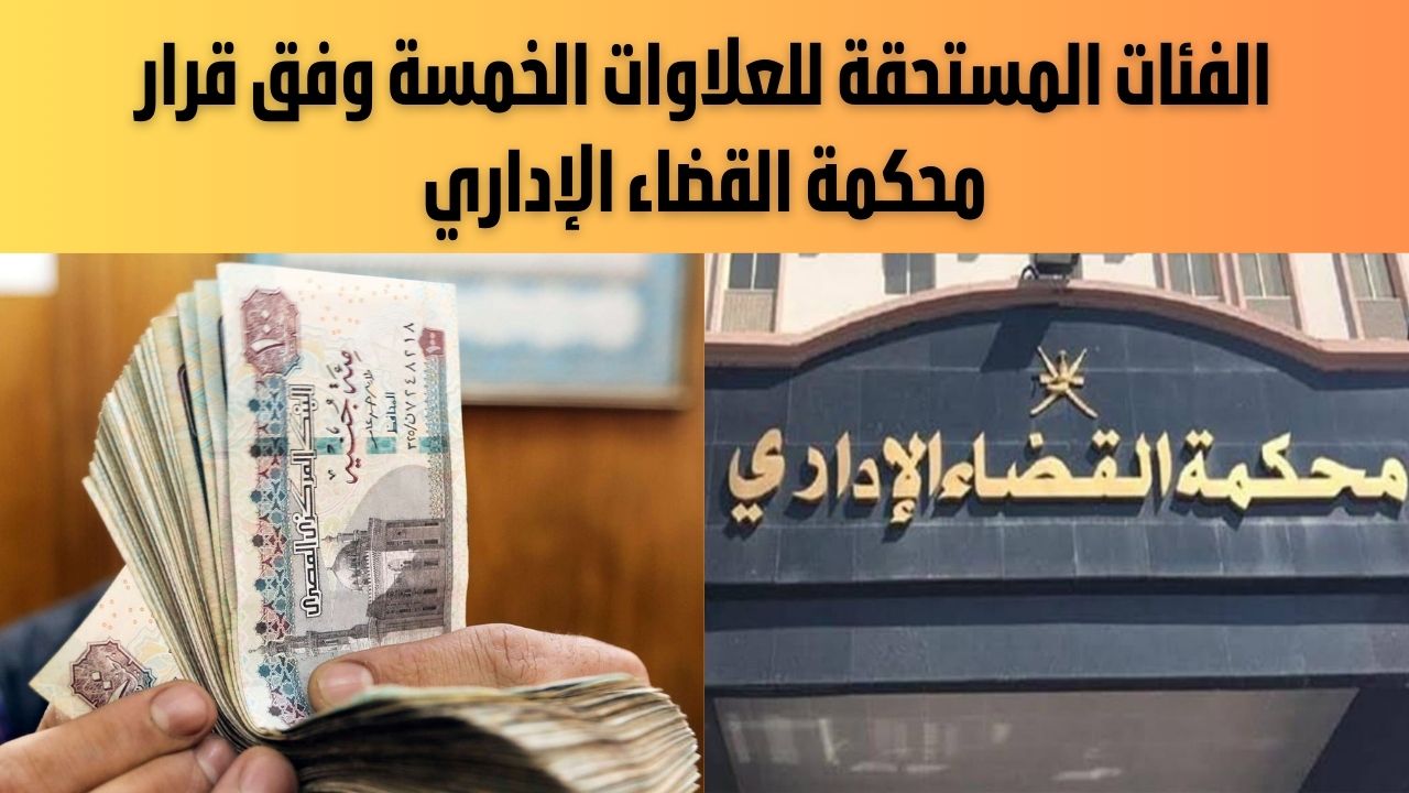 الفئات المستحقة للعلاوات الخمسة وفق قرار محكمة القضاء الإداري