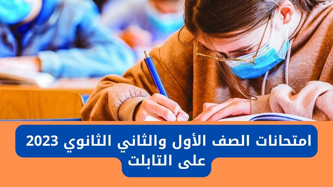 امتحانات الصف الأول والثاني الثانوي 2023 على التابلت