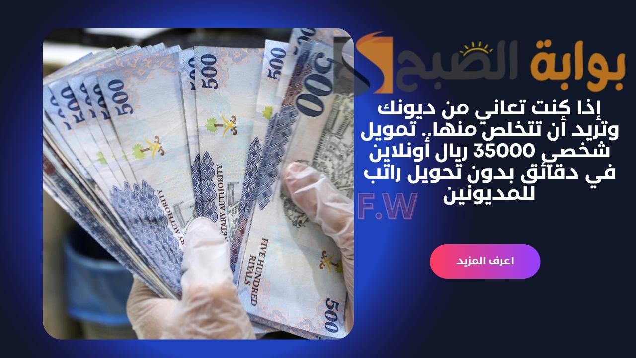 إذا كنت تعاني من ديونك وتريد أن تتخلص منها.. تمويل شخصي 35000 ريال أونلاين في دقائق بدون تحويل راتب للمديونين