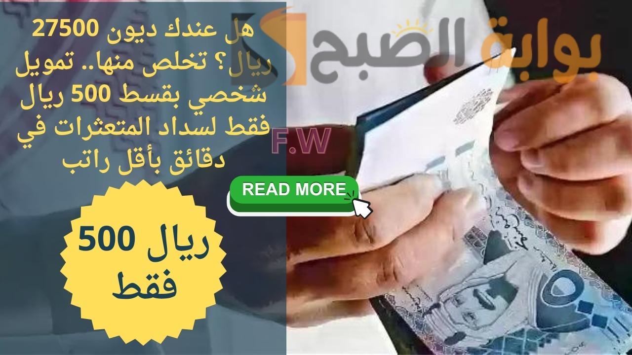 هل عندك ديون 27500 ريال؟ تخلص منها.. تمويل شخصي بقسط 500 ريال فقط لسداد المتعثرات في دقائق بأقل راتب