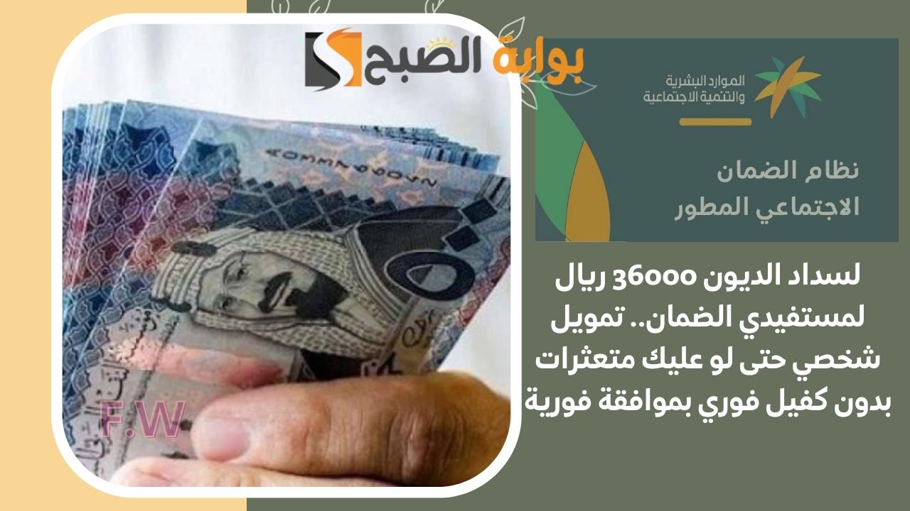 لسداد الديون 36000 ريال لمستفيدي الضمان.. تمويل شخصي حتى لو عليك متعثرات بدون كفيل فوري بموافقة فورية