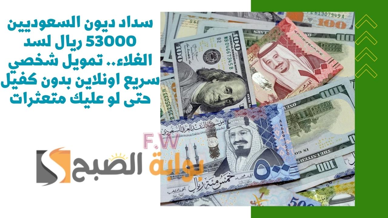 سداد ديون السعوديين 53000 ريال لسد الغلاء.. تمويل شخصي سريع اونلاين بدون كفيل حتى لو عليك متعثرات