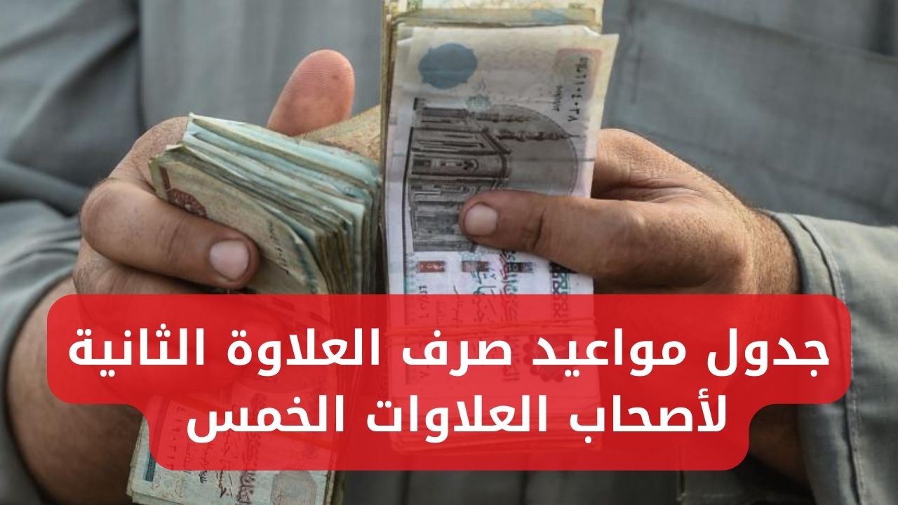 جدول مواعيد صرف العلاوة الثانية لأصحاب العلاوات الخمس للفئات المستحقة