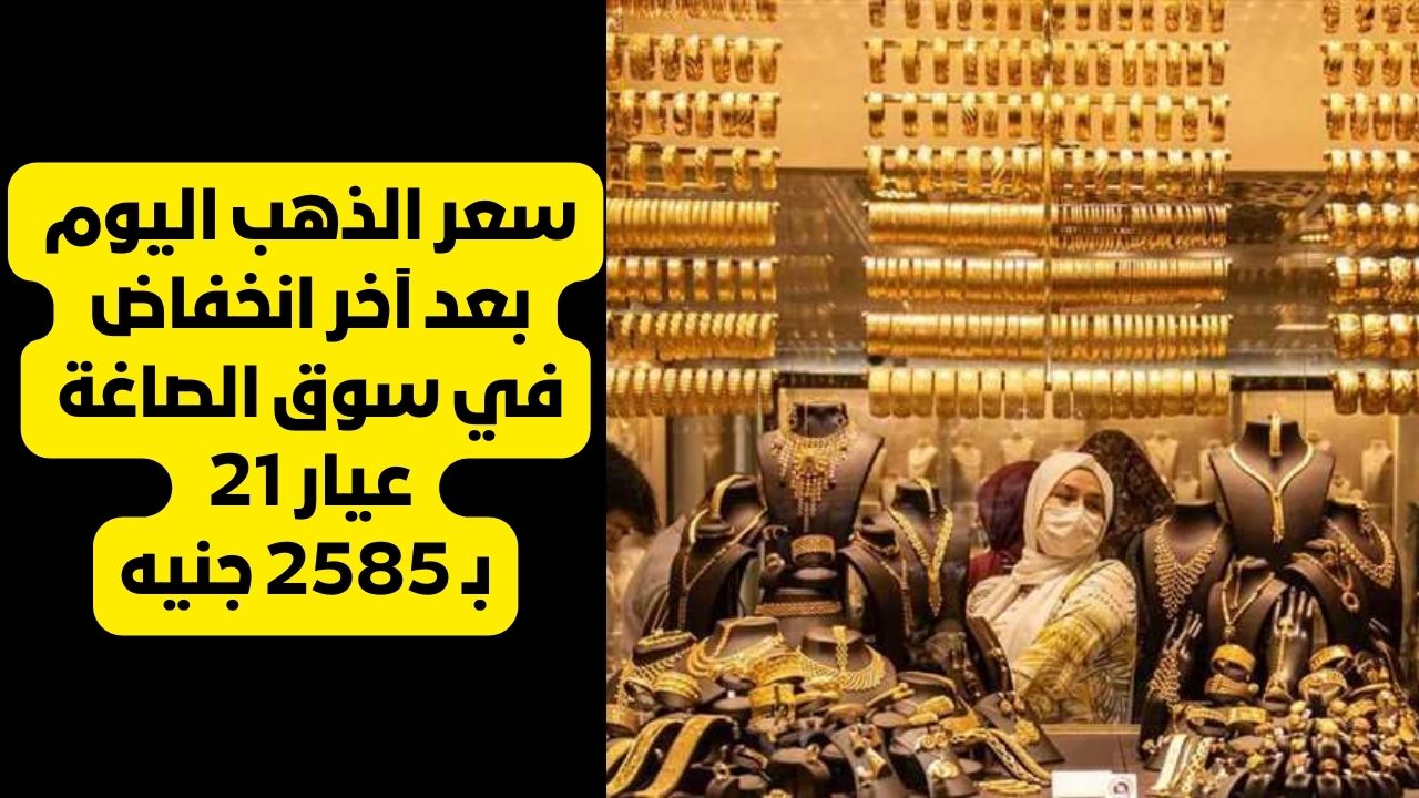 سعر الذهب اليوم بعد آخر انخفاض في سوق الصاغة عيار 21 بـ 2585 جنيه