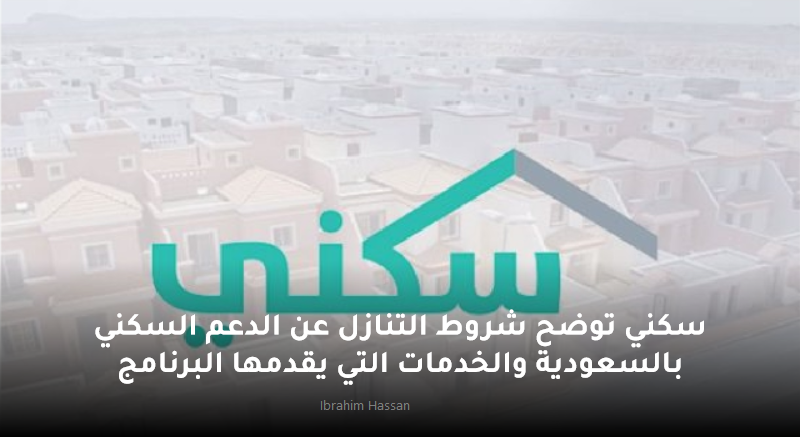 سكني توضح شروط التنازل عن الدعم السكني بالسعودية والخدمات التي يقدمها البرنامج