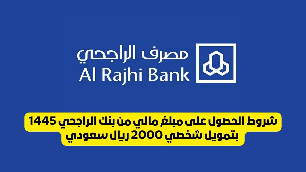 شروط الحصول على مبلغ مالي من بنك الراجحي 1445 بتمويل شخصي 2000 ريال سعودي