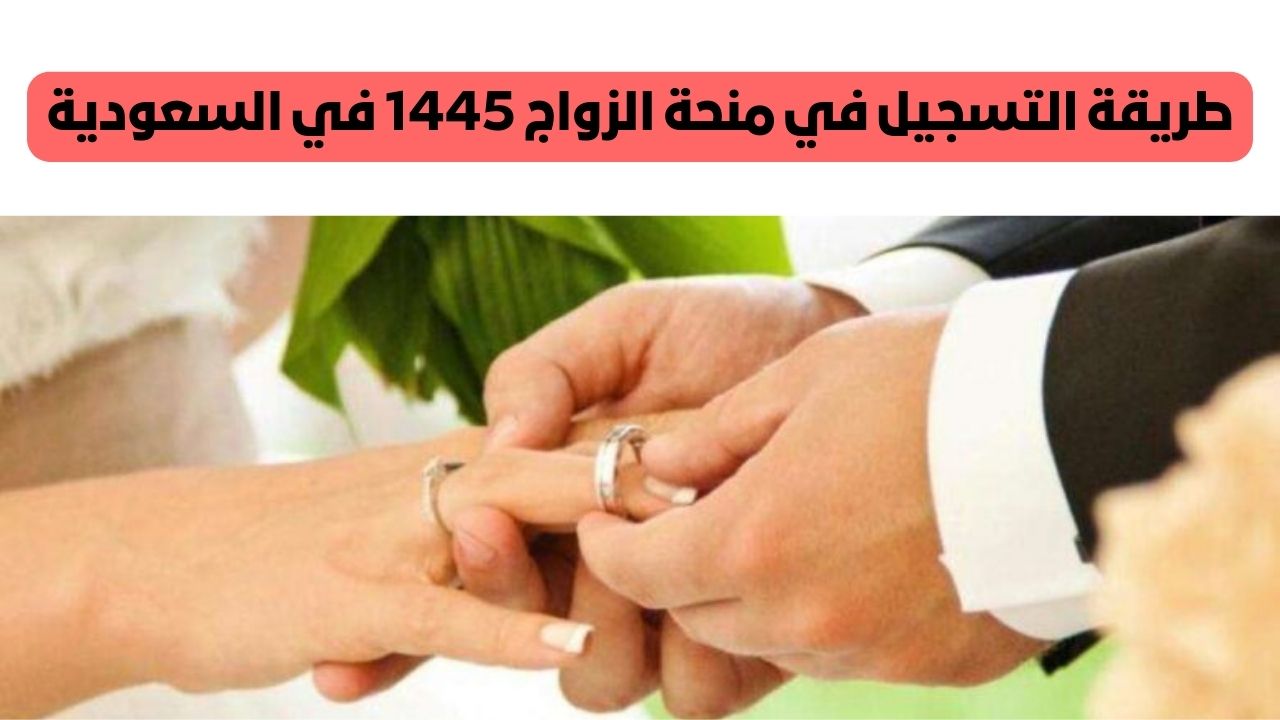 طريقة التسجيل في منحة الزواج 1445 في السعودية