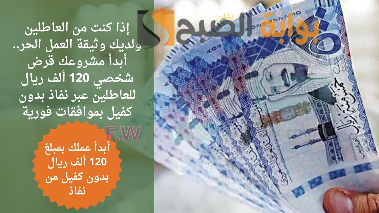 إذا كنت من العاطلين ولديك وثيقة العمل الحر.. أبدأ مشروعك قرض شخصي 120 ألف ريال للعاطلين عبر نفاذ بدون كفيل بموافقات فورية