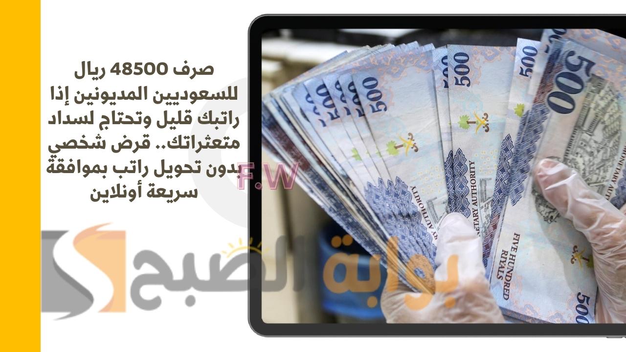 صرف 48500 ريال للسعوديين المديونين إذا راتبك قليل وتحتاج لسداد متعثراتك.. قرض شخصي بدون تحويل راتب بموافقة سريعة أونلاين
