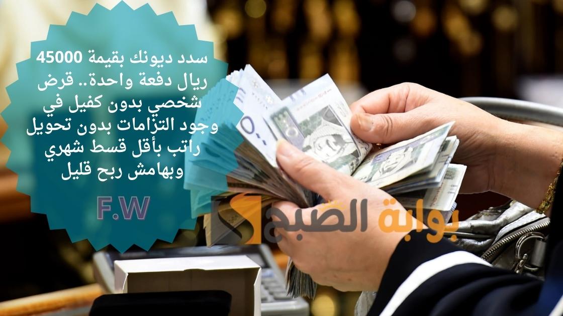 سدد ديونك بقيمة 45000 ريال دفعة واحدة.. قرض شخصي بدون كفيل في وجود التزامات بدون تحويل راتب بأقل قسط شهري وبهامش ربح قليل