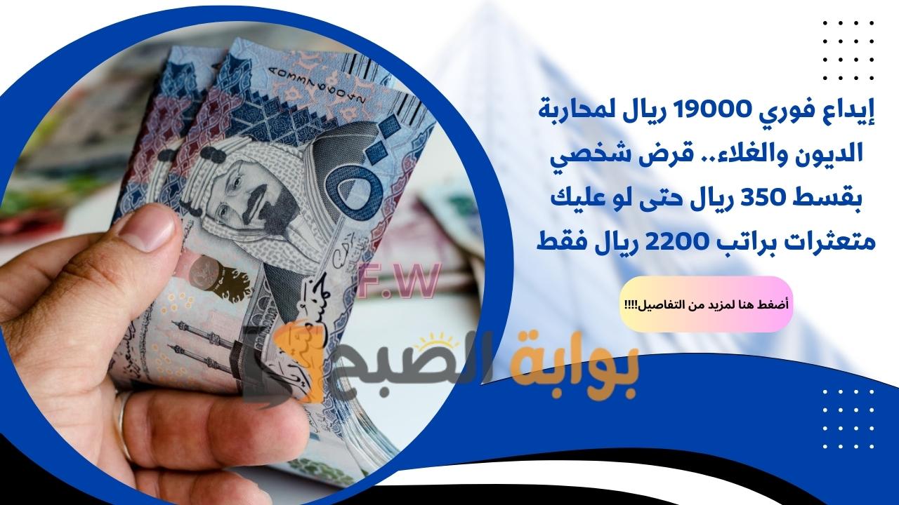 إيداع فوري 19000 ريال لمحاربة الديون والغلاء.. قرض شخصي بقسط 350 ريال حتى لو عليك متعثرات براتب 2200 ريال فقط