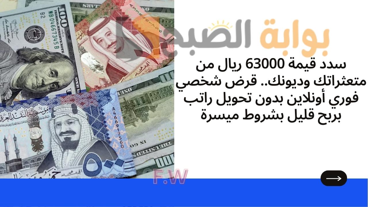 سدد قيمة 63000 ريال من متعثراتك وديونك.. قرض شخصي فوري أونلاين بدون تحويل راتب بربح قليل بشروط ميسرة