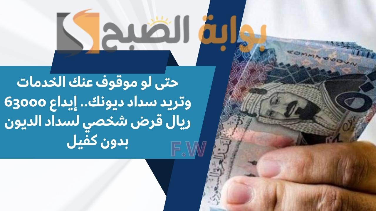 حتى لو موقوف عنك الخدمات وتريد سداد ديونك.. إيداع 63000 ريال قرض شخصي لسداد الديون بدون كفيل