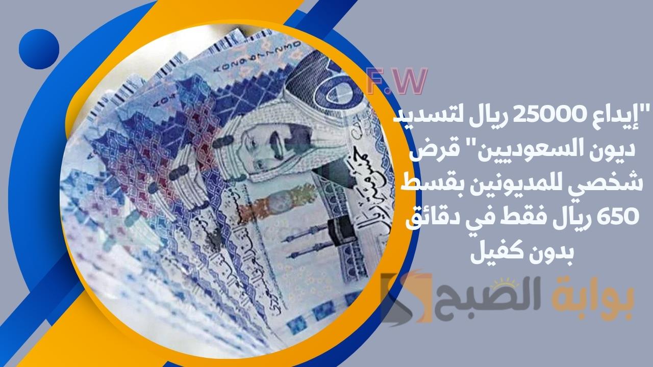 "إيداع 25000 ريال لتسديد ديون السعوديين" قرض شخصي للمديونين بقسط 650 ريال فقط في دقائق بدون كفيل