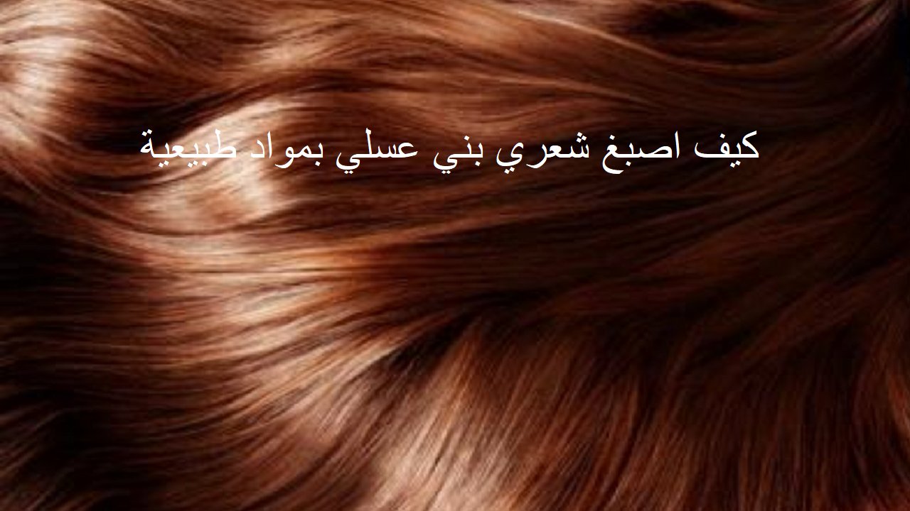 كيف اصبغ شعري بني عسلي بمواد طبيعية؟ 4 وصفات طبيعية