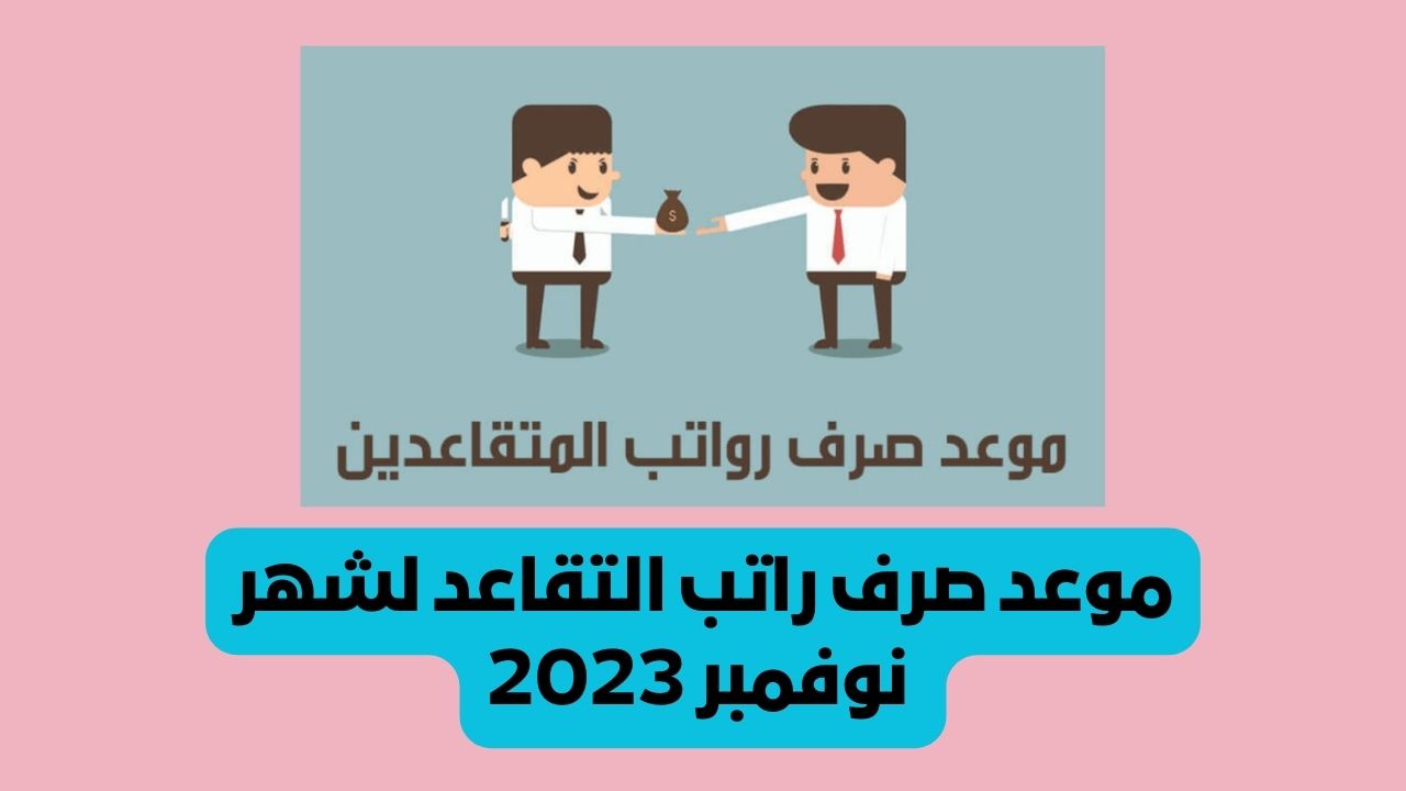 موعد صرف راتب التقاعد لشهر نوفمبر 2023 وفق أخبار تبكير استحقاقه والزيادة الملكية