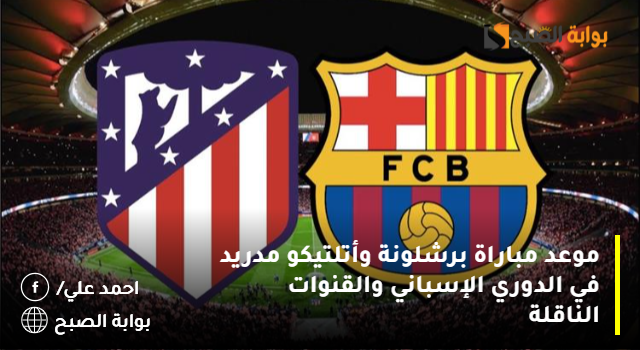 موعد مباراة برشلونة وأتلتيكو مدريد في الدوري الإسباني والقنوات الناقلة