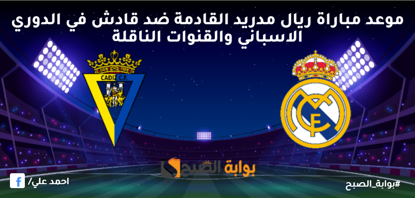 موعد مباراة ريال مدريد القادمة ضد قادش في الدوري الاسباني والقنوات الناقلة