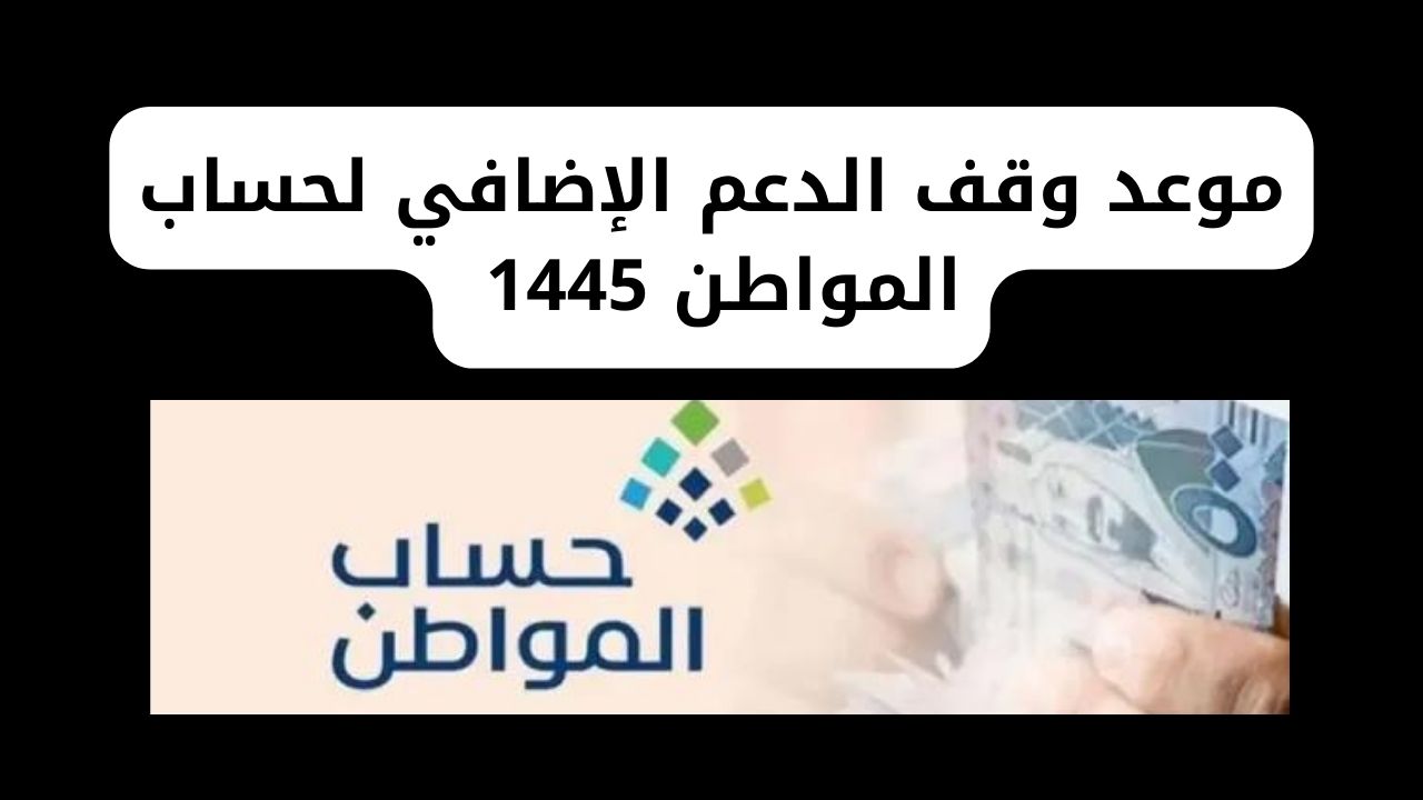موعد وقف الدعم الإضافي لحساب المواطن 1445