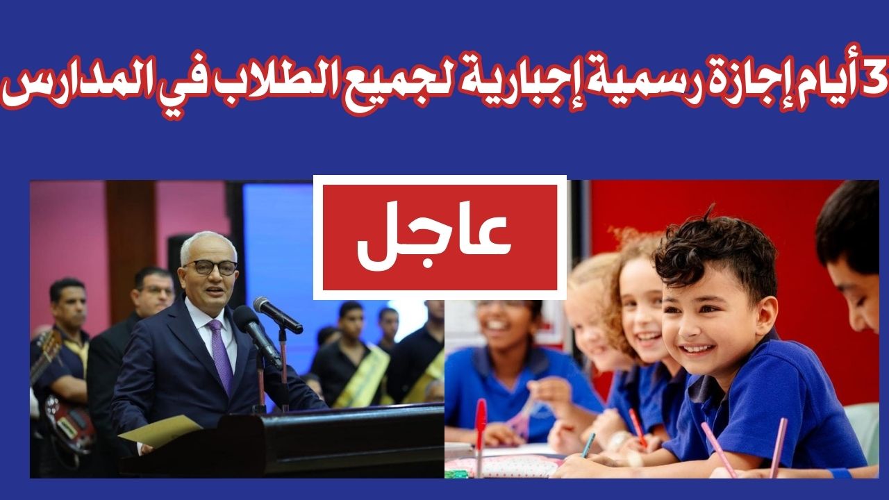 3 أيام إجازة رسمية إجبارية لجميع الطلاب في المدارس