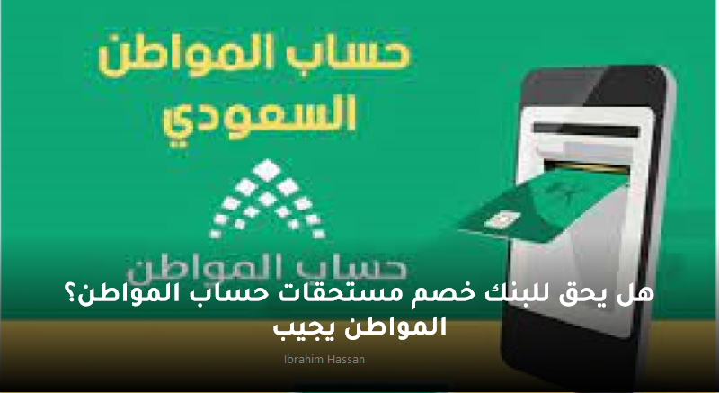 هل يحق للبنك خصم مستحقات حساب المواطن؟ المواطن يجيب