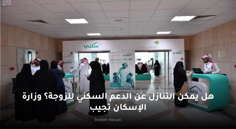 هل يمكن التنازل عن الدعم السكني للزوجة؟ وزارة الإسكان تجيب