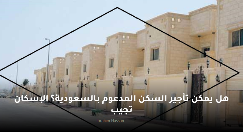 هل يمكن تأجير السكن المدعوم بالسعودية؟ الإسكان تجيب