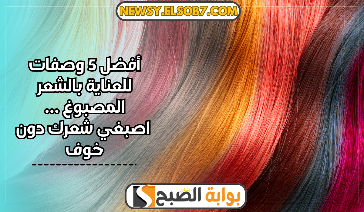 وصفات للعناية بالشعر المصبوغ