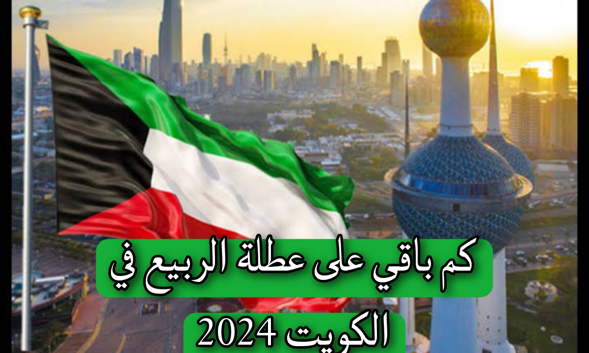 كم باقي على عطلة الربيع في الكويت 2024
